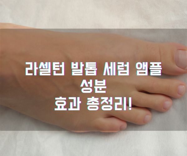 라셀턴 발톱 세럼 앰플 성분 효과 총정리!