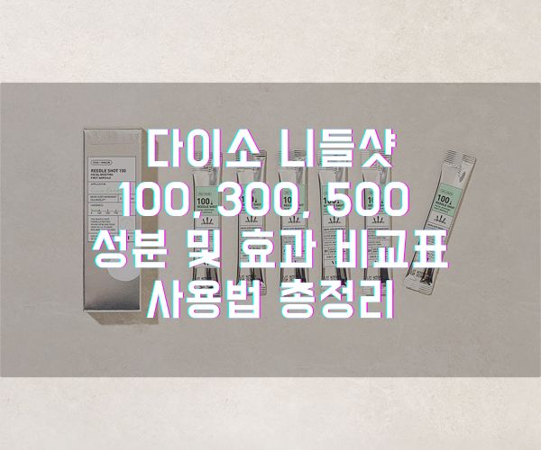 다이소 니들샷 100 300 500 성분 및 효과 비교표와 사용법 총정리