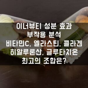 이너뷰티 성분 효과와 부작용 분석 비타민C, 엘라스틴, 콜라겐, 히알루론산, 글루타치온 최고의 조합은