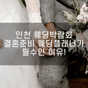 인천 웨딩박람회 결혼준비 전문가 웨딩플래너가 필수인 이유!