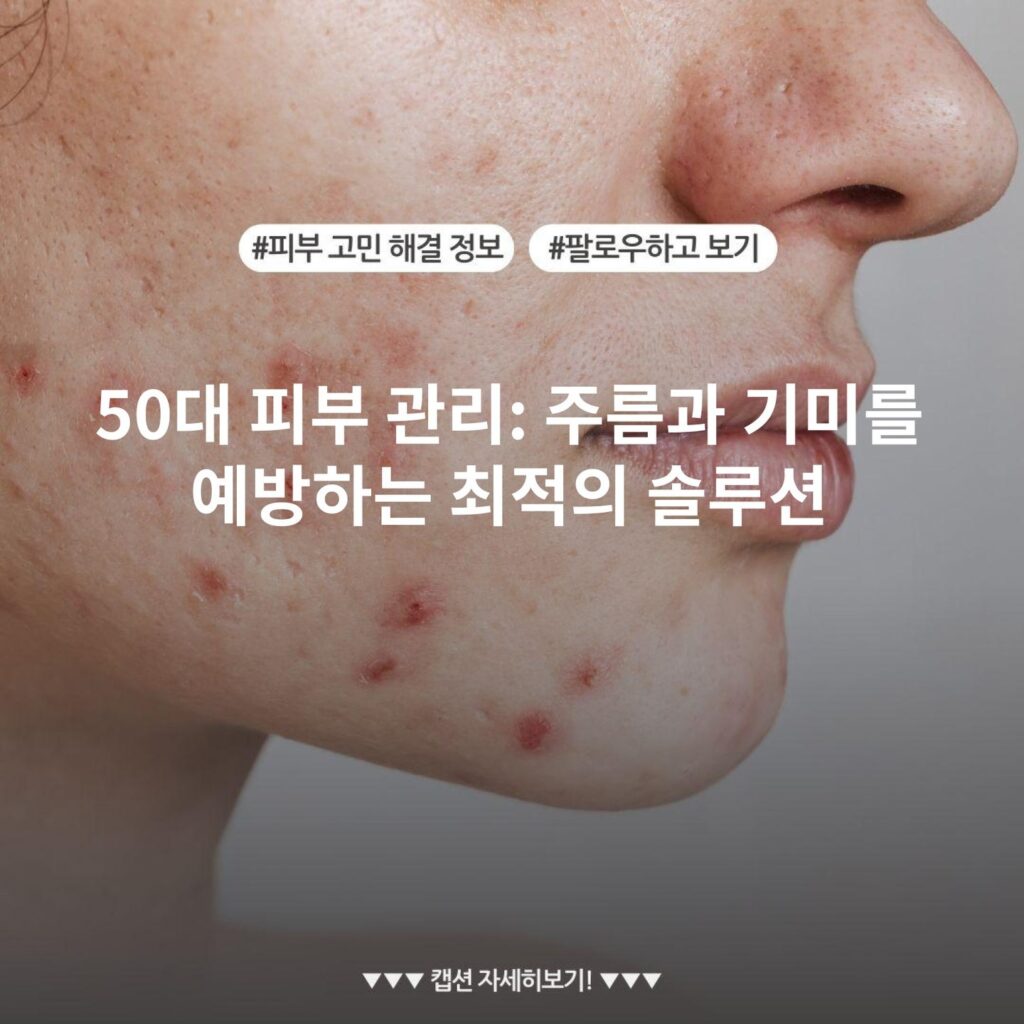 50대 피부 관리: 주름과 기미를 예방하는 최적의 솔루션