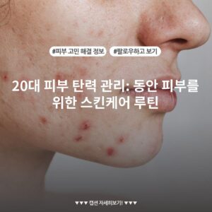 20대 피부 탄력 관리: 동안 피부를 위한 스킨케어 루틴