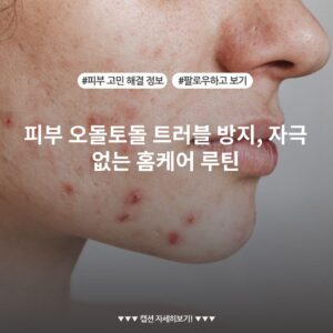 피부 오돌토돌 트러블 방지, 자극 없는 홈케어 루틴