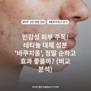 민감성 피부 주목! 레티놀 대체 성분 '바쿠치올', 정말 순하고 효과 좋을까? (비교 분석)