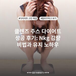 클렌즈 주스 다이어트 성공 후기: Nkg 감량 비법과 유지 노하우