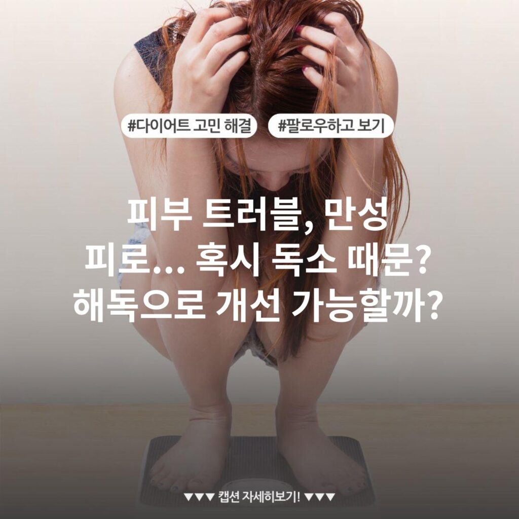 피부 트러블, 만성 피로... 혹시 독소 때문? 해독으로 개선 가능할까?