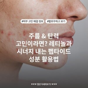 주름 & 탄력 고민이라면? 레티놀과 시너지 내는 펩타이드 성분 활용법
