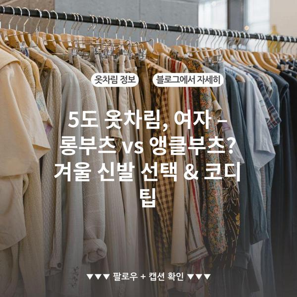 5도 옷차림, 여자 – 롱부츠 vs 앵클부츠? 겨울 신발 선택 & 코디 팁