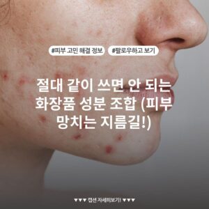 절대 같이 쓰면 안 되는 화장품 성분 조합 (피부 망치는 지름길!)