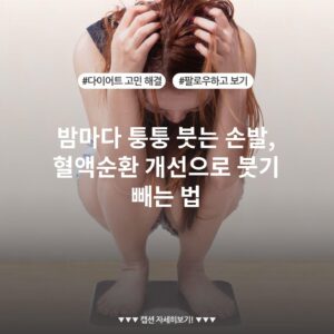 밤마다 퉁퉁 붓는 손발, 혈액순환 개선으로 붓기 빼는 법