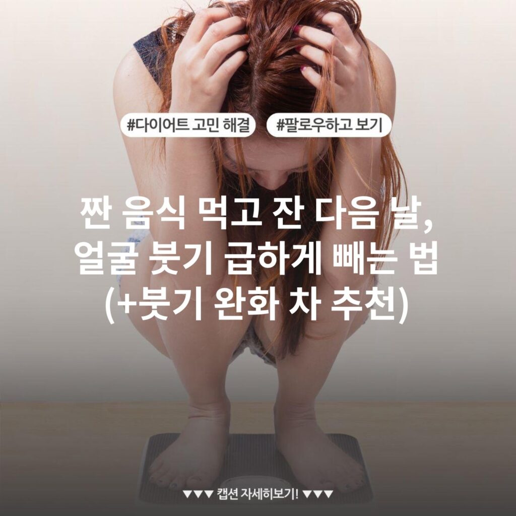 짠 음식 먹고 잔 다음 날, 얼굴 붓기 급하게 빼는 법 (+붓기 완화 차 추천)