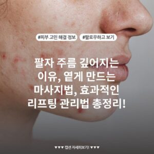 팔자 주름 깊어지는 이유, 옅게 만드는 마사지법, 효과적인 리프팅 관리법 총정리!