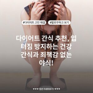 다이어트 간식 추천, 입 터짐 방지하는 건강 간식과 죄책감 없는 야식!