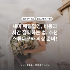 세미 웨딩촬영, 비용과 시간 절약하는 법, 추천 스튜디오와 의상 준비!